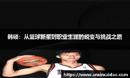 韩硕：从篮球新星到职业生涯的蜕变与挑战之路