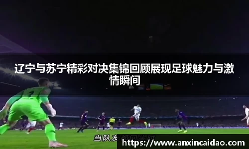 辽宁与苏宁精彩对决集锦回顾展现足球魅力与激情瞬间