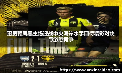 惠灵顿凤凰主场迎战中央海岸水手期待精彩对决与激烈竞争
