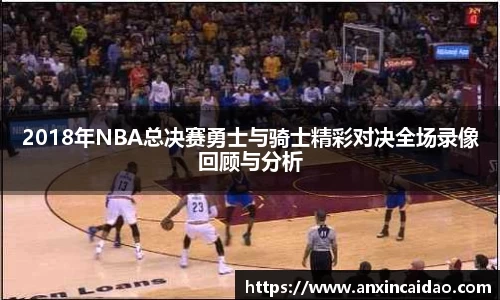 2018年NBA总决赛勇士与骑士精彩对决全场录像回顾与分析